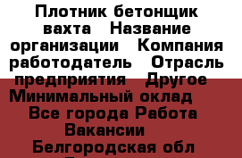 Плотник-бетонщик-вахта › Название организации ­ Компания-работодатель › Отрасль предприятия ­ Другое › Минимальный оклад ­ 1 - Все города Работа » Вакансии   . Белгородская обл.,Белгород г.